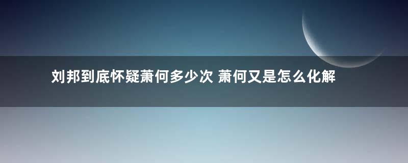 刘邦到底怀疑萧何多少次 萧何又是怎么化解危机的